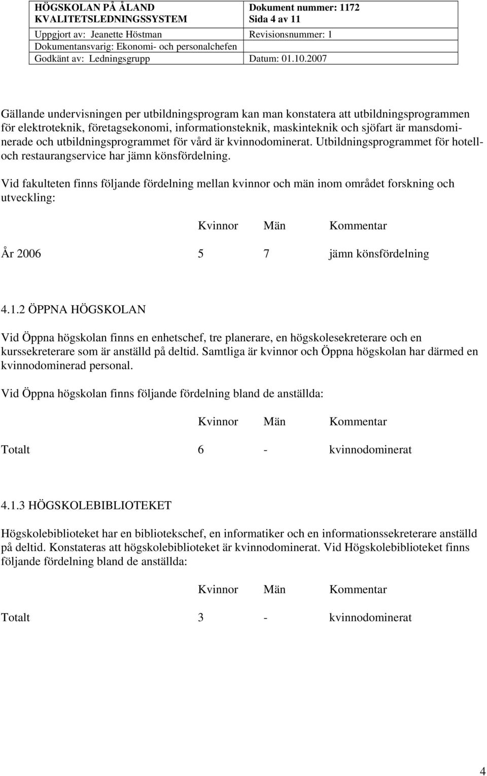 Vid fakulteten finns följande fördelning mellan kvinnor och män inom området forskning och utveckling: År 2006 5 7 jämn könsfördelning 4.1.