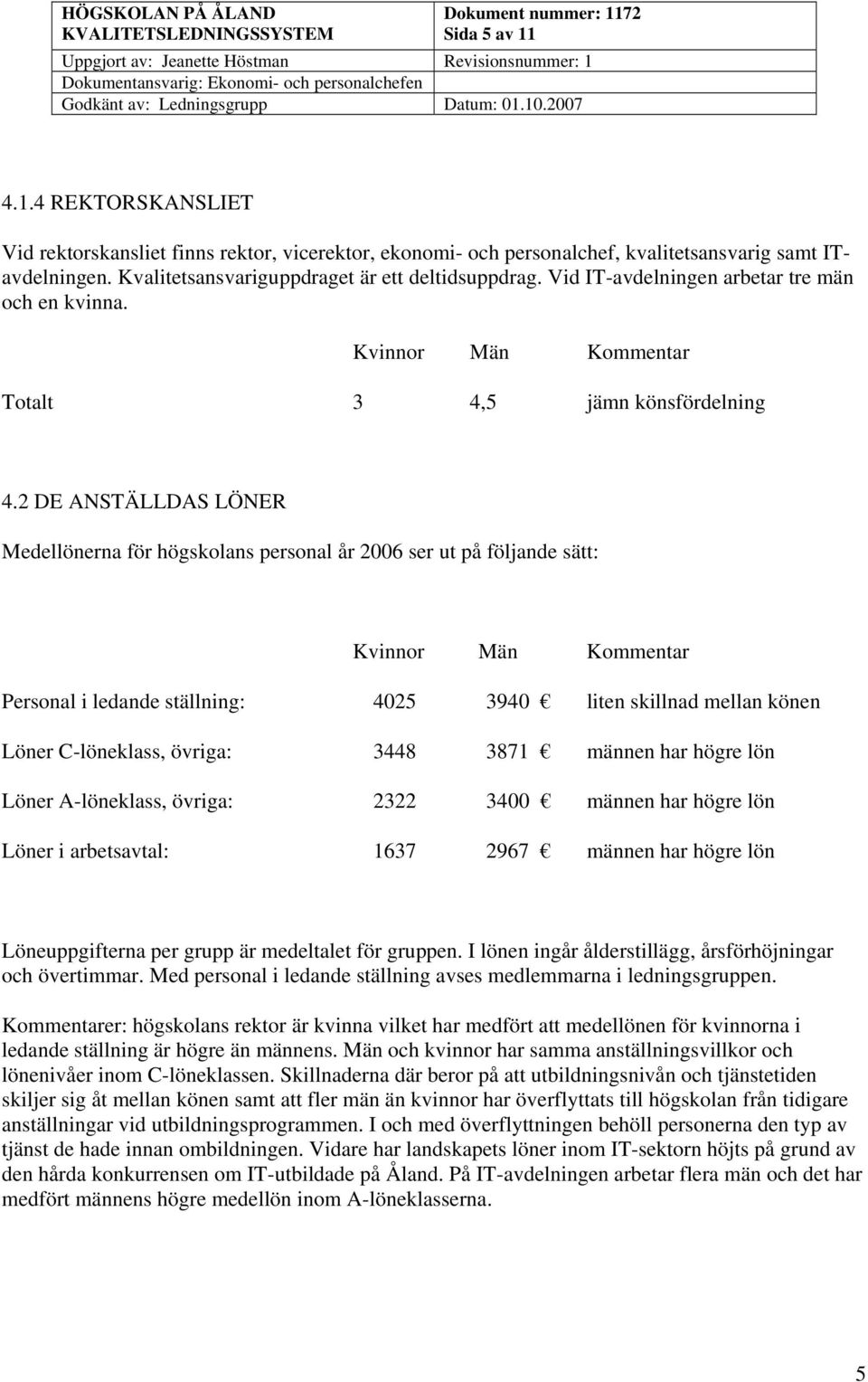 2 DE ANSTÄLLDAS LÖNER Medellönerna för högskolans personal år 2006 ser ut på följande sätt: Personal i ledande ställning: 4025 3940 liten skillnad mellan könen Löner C-löneklass, övriga: 3448 3871