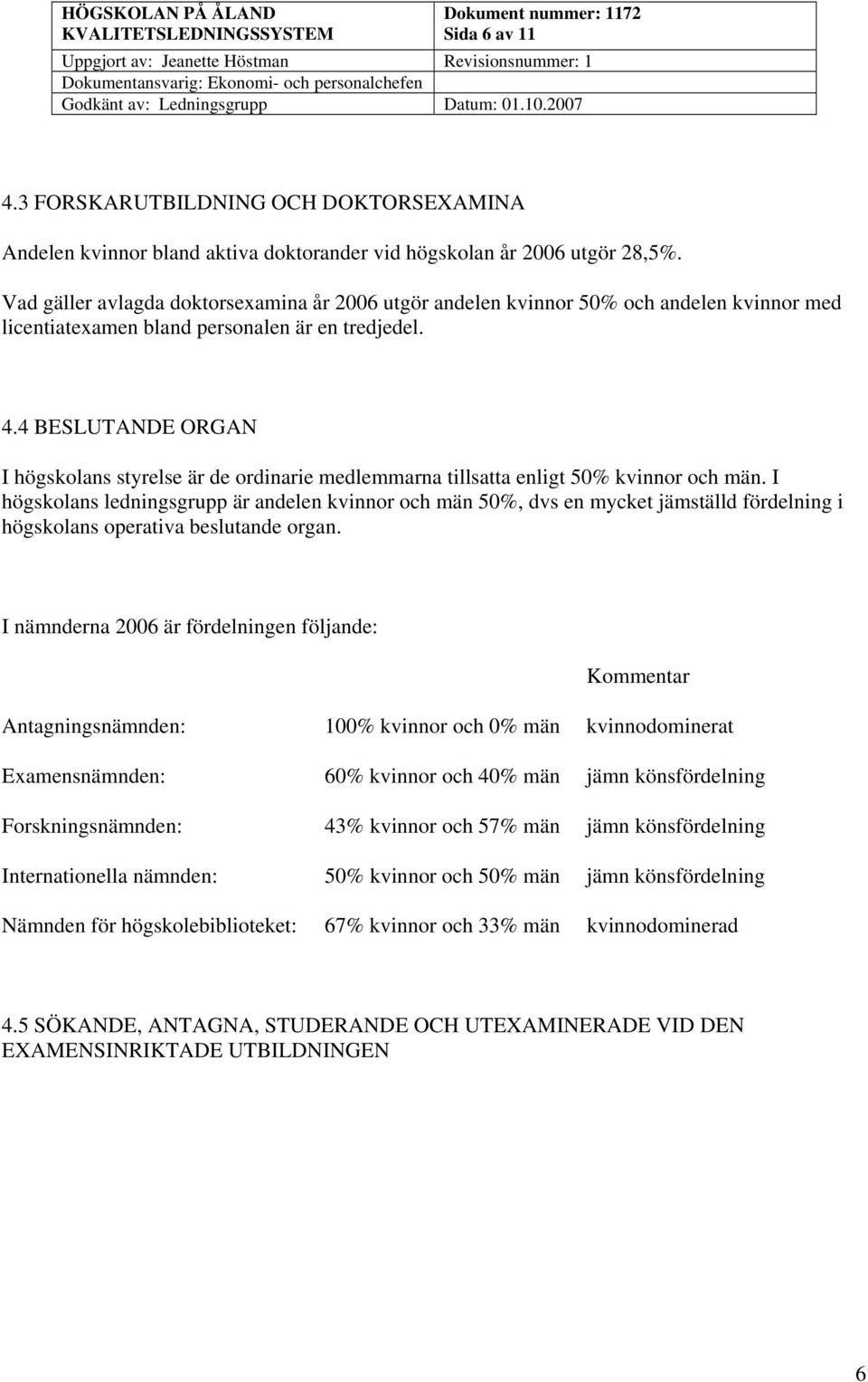 4 BESLUTANDE ORGAN I högskolans styrelse är de ordinarie medlemmarna tillsatta enligt 50% kvinnor och män.