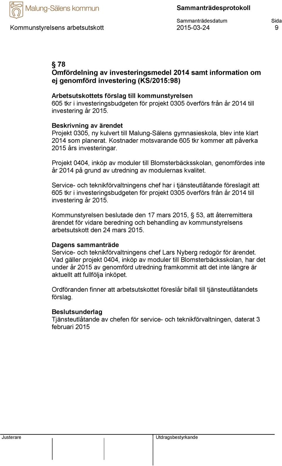 Kostnader motsvarande 605 tkr kommer att påverka 2015 års investeringar. Projekt 0404, inköp av moduler till Blomsterbäcksskolan, genomfördes inte år 2014 på grund av utredning av modulernas kvalitet.