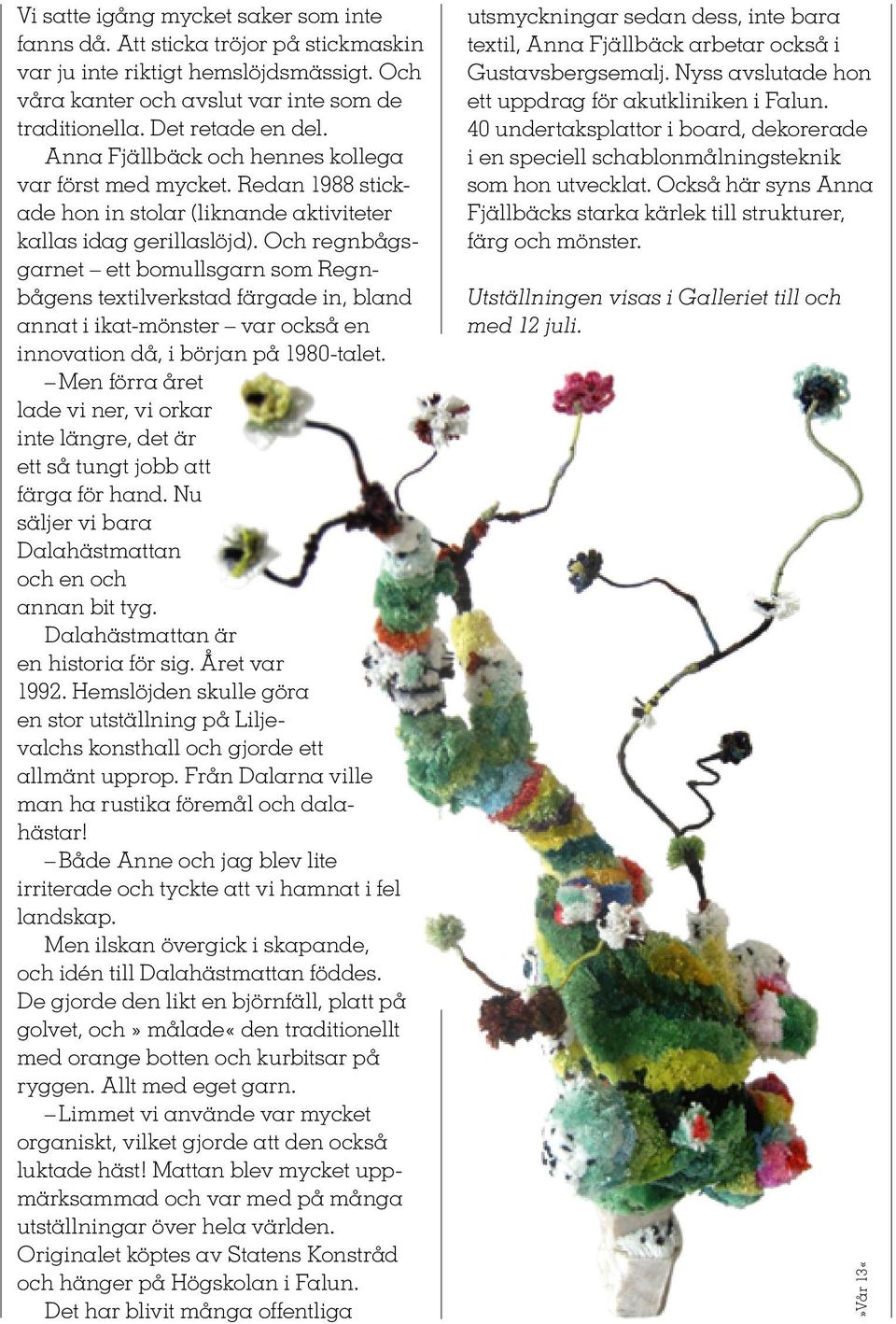 Och regnbågsgarnet ett bomullsgarn som Regnbågens textilverkstad färgade in, bland annat i ikat-mönster var också en innovation då, i början på 1980-talet.