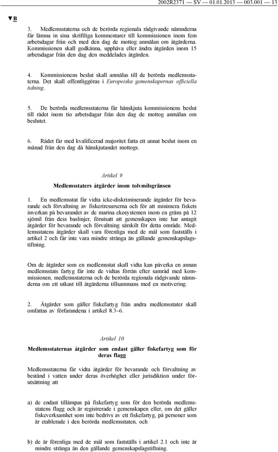 Kommissionen skall godkänna, upphäva eller ändra åtgärden inom 15 arbetsdagar från den dag den meddelades åtgärden. 4. Kommissionens beslut skall anmälas till de berörda medlemsstaterna.