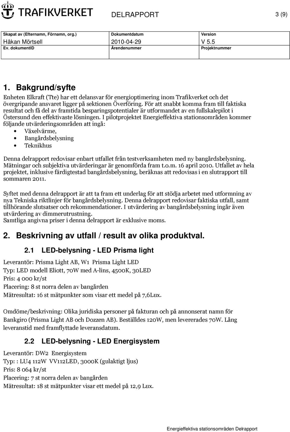 I pilotprojektet Energieffektiva stationsområden kommer följande utvärderingsområden att ingå: Växelvärme, Bangårdsbelysning Teknikhus Denna delrapport redovisar enbart utfallet från testverksamheten