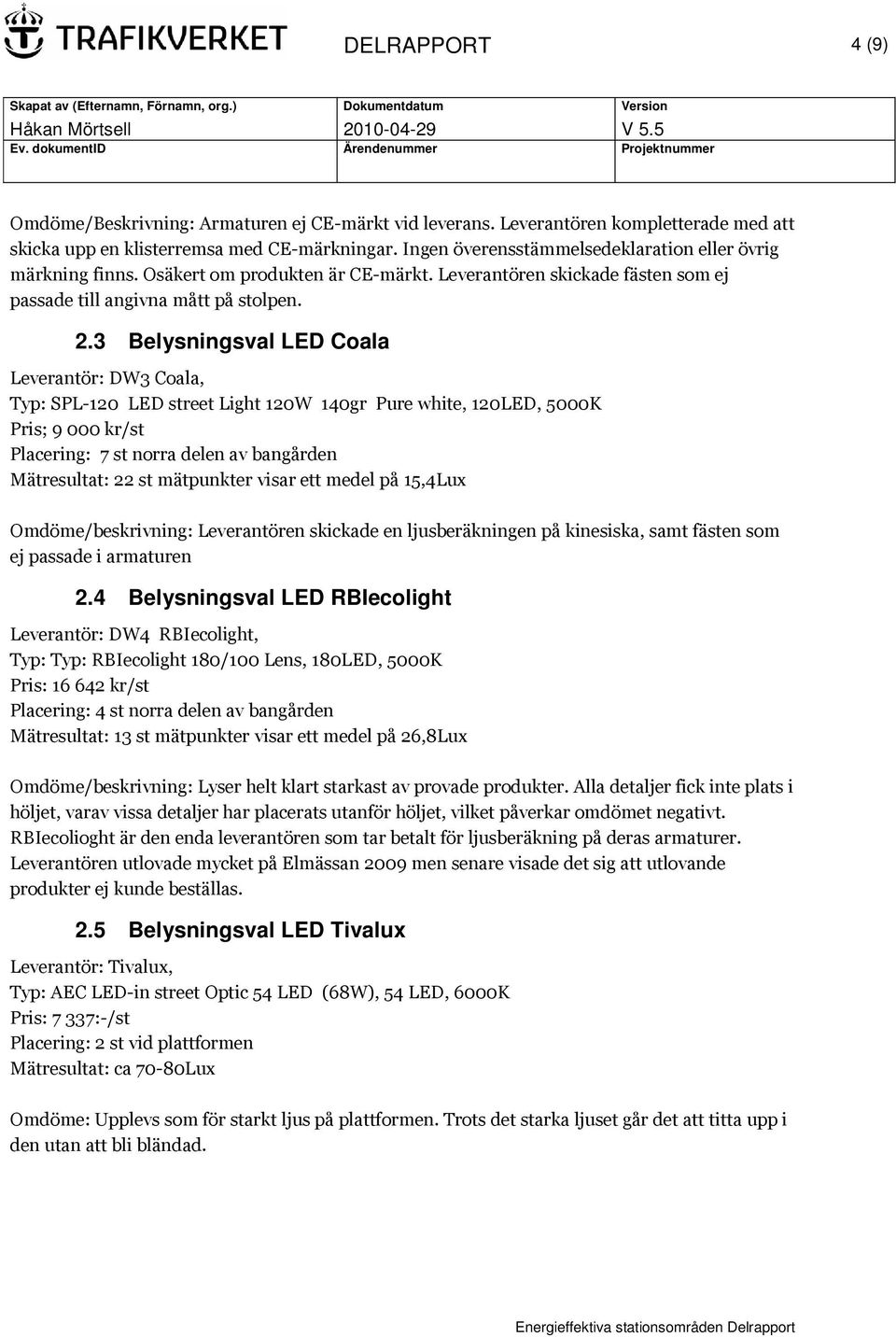 3 Belysningsval LED Coala Leverantör: DW3 Coala, Typ: SPL-120 LED street Light 120W 140gr Pure white, 120LED, 5000K Pris; 9 000 kr/st Placering: 7 st norra delen av bangården Mätresultat: 22 st