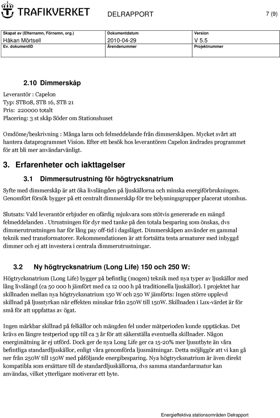 Mycket svårt att hantera dataprogrammet Vision. Efter ett besök hos leverantören Capelon ändrades programmet för att bli mer användarvänligt. 3. Erfarenheter och iakttagelser 3.