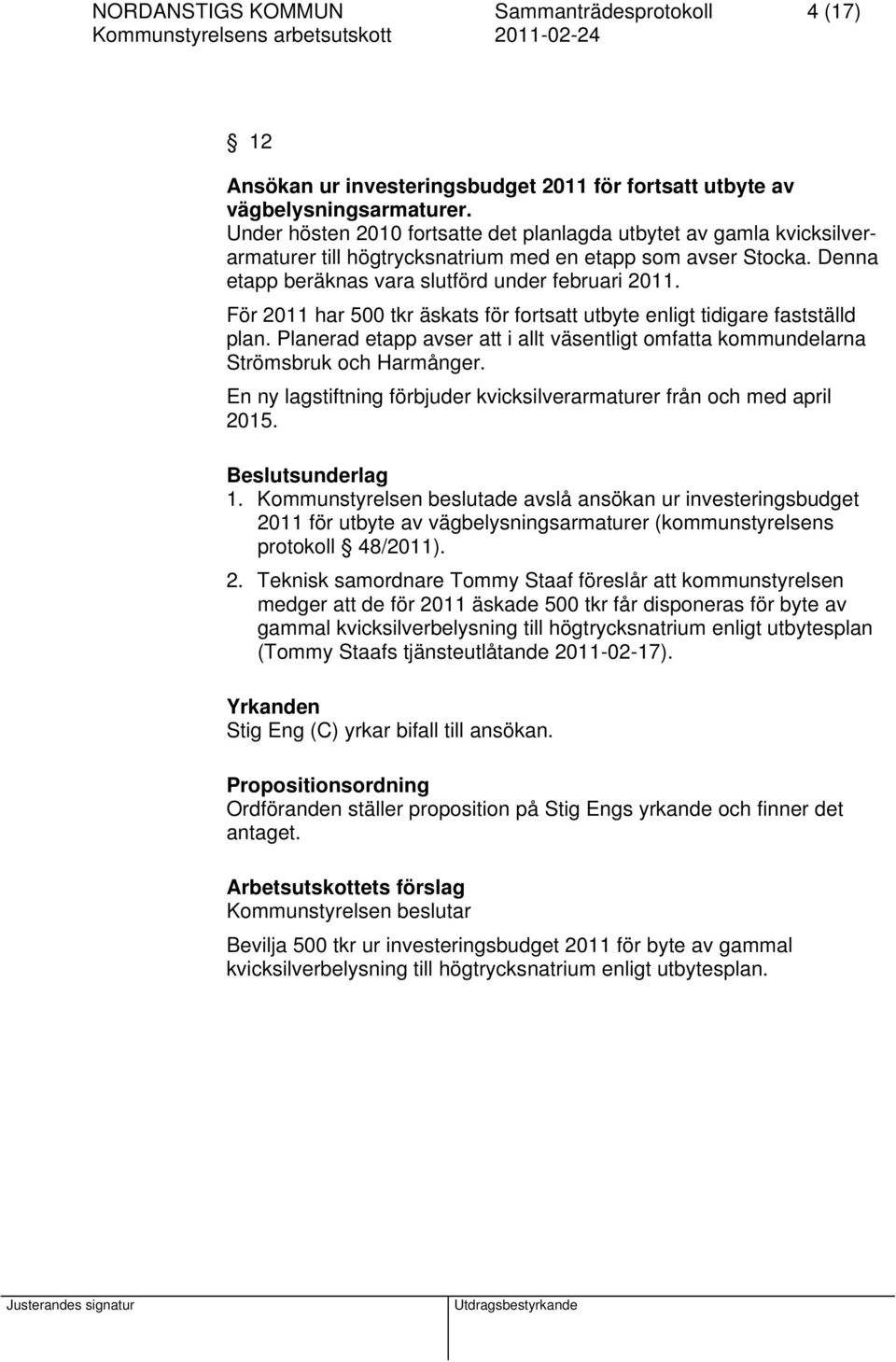 För 2011 har 500 tkr äskats för fortsatt utbyte enligt tidigare fastställd plan. Planerad etapp avser att i allt väsentligt omfatta kommundelarna Strömsbruk och Harmånger.