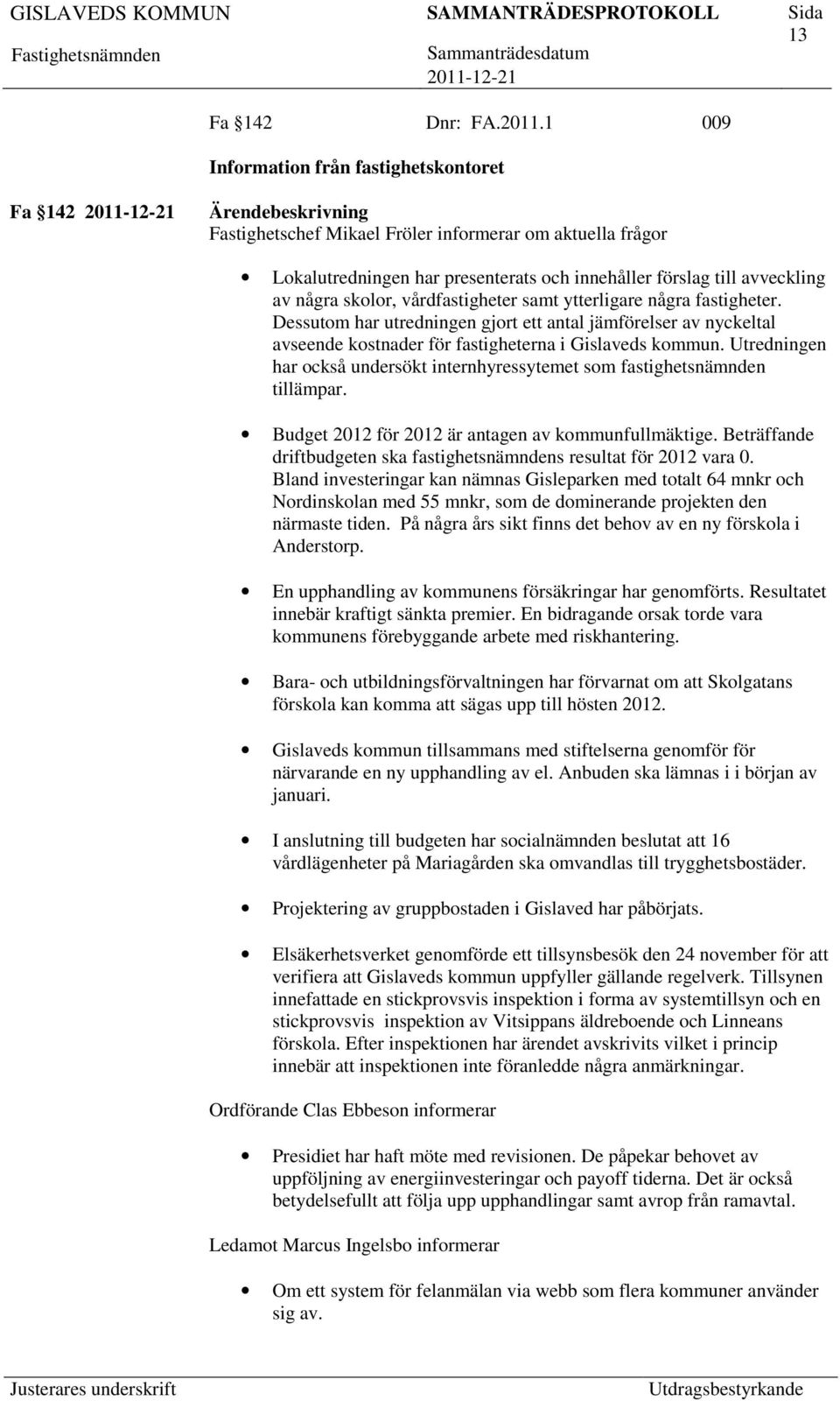 vårdfastigheter samt ytterligare några fastigheter. Dessutom har utredningen gjort ett antal jämförelser av nyckeltal avseende kostnader för fastigheterna i Gislaveds kommun.