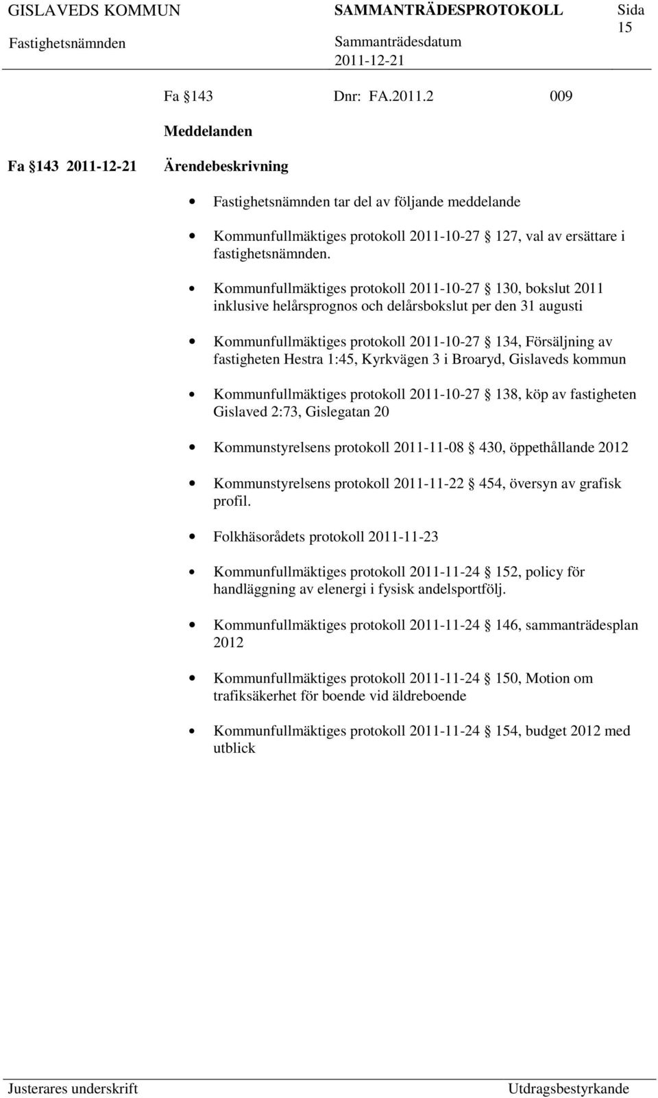 1:45, Kyrkvägen 3 i Broaryd, Gislaveds kommun Kommunfullmäktiges protokoll 2011-10-27 138, köp av fastigheten Gislaved 2:73, Gislegatan 20 Kommunstyrelsens protokoll 2011-11-08 430, öppethållande