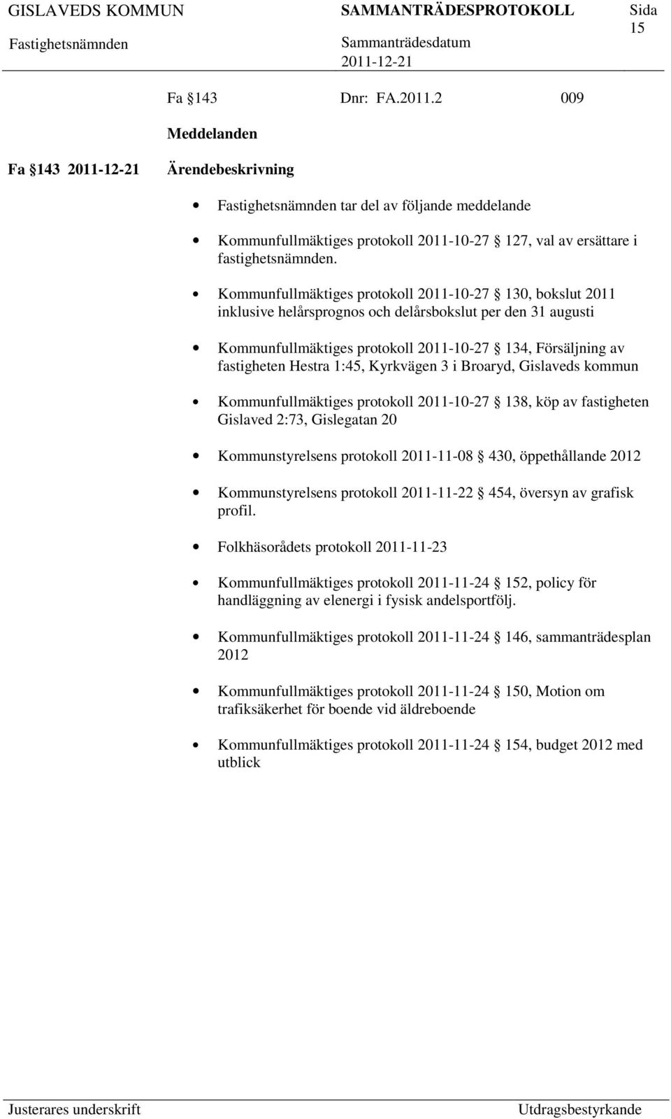 1:45, Kyrkvägen 3 i Broaryd, Gislaveds kommun Kommunfullmäktiges protokoll 2011-10-27 138, köp av fastigheten Gislaved 2:73, Gislegatan 20 Kommunstyrelsens protokoll 2011-11-08 430, öppethållande