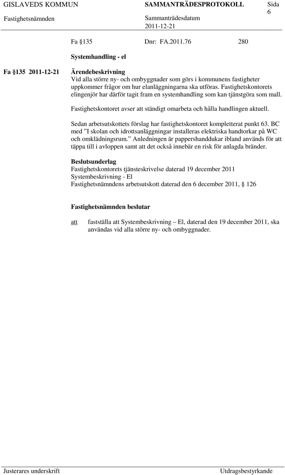 Sedan arbetsutskottets förslag har fastighetskontoret kompletterat punkt 63. BC med I skolan och idrottsanläggningar installeras elektriska handtorkar på WC och omklädningsrum.