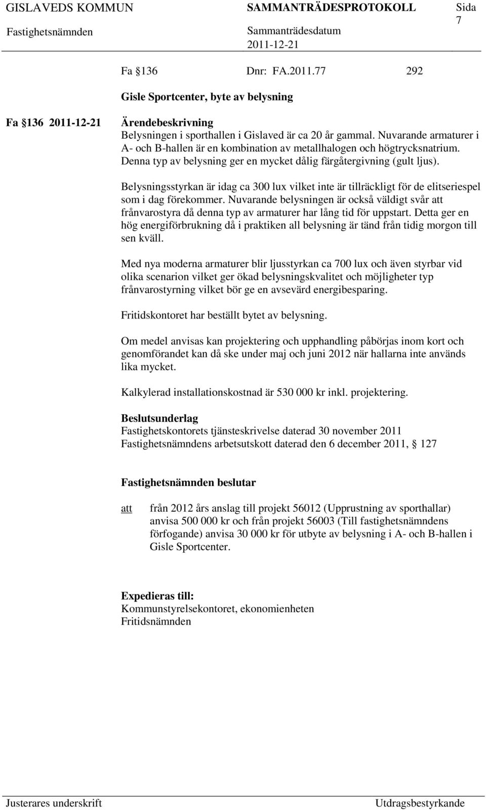 Belysningsstyrkan är idag ca 300 lux vilket inte är tillräckligt för de elitseriespel som i dag förekommer.