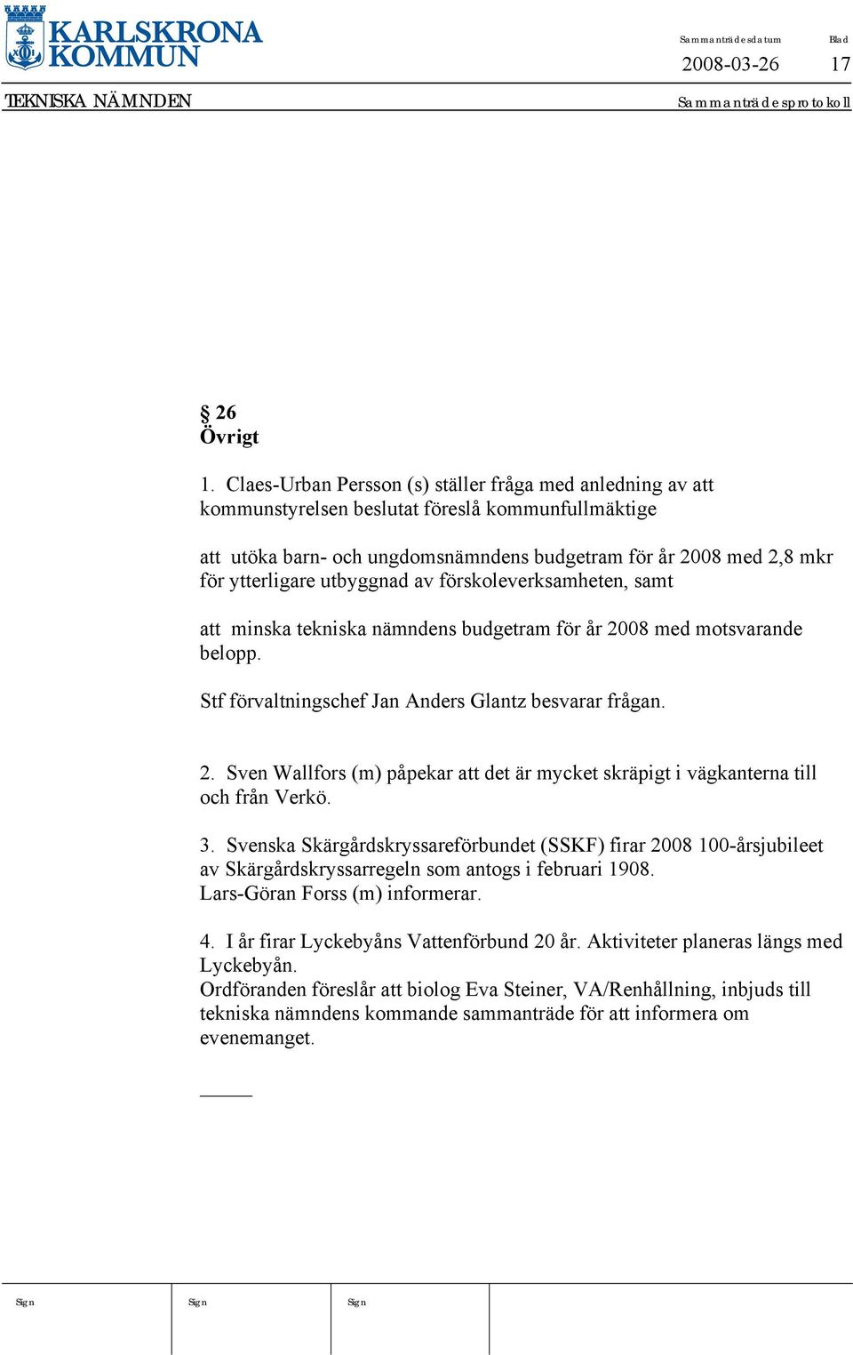 utbyggnad av förskoleverksamheten, samt att minska tekniska nämndens budgetram för år 2008 med motsvarande belopp. Stf förvaltningschef Jan Anders Glantz besvarar frågan. 2. Sven Wallfors (m) påpekar att det är mycket skräpigt i vägkanterna till och från Verkö.