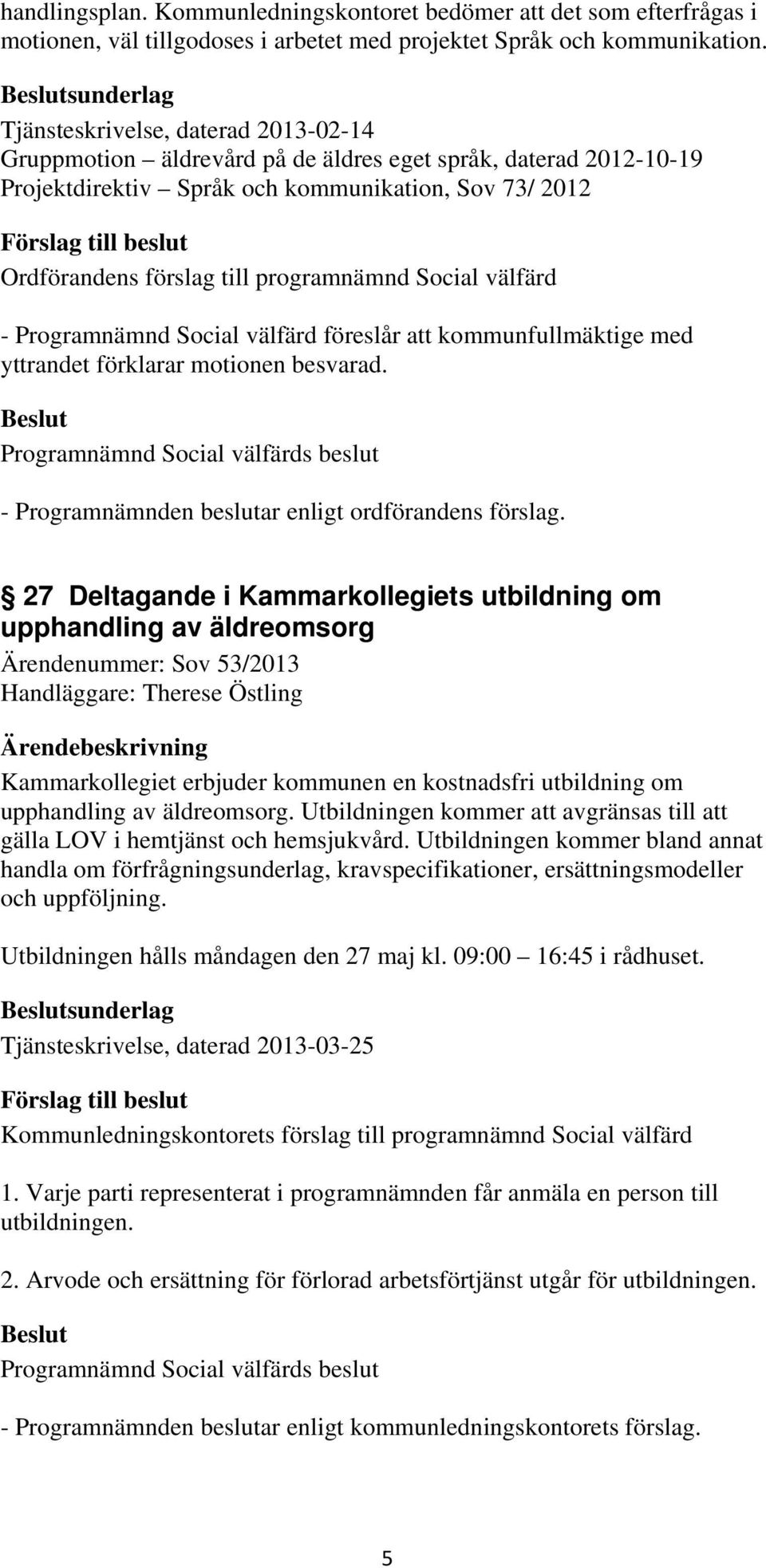 programnämnd Social välfärd - Programnämnd Social välfärd föreslår att kommunfullmäktige med yttrandet förklarar motionen besvarad. - Programnämnden beslutar enligt ordförandens förslag.