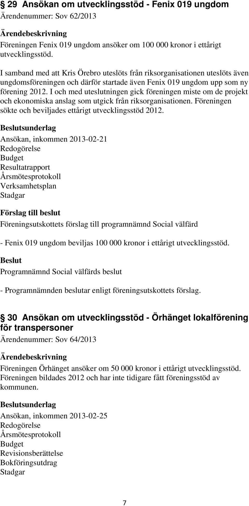 I och med uteslutningen gick föreningen miste om de projekt och ekonomiska anslag som utgick från riksorganisationen. Föreningen sökte och beviljades ettårigt utvecklingsstöd 2012.