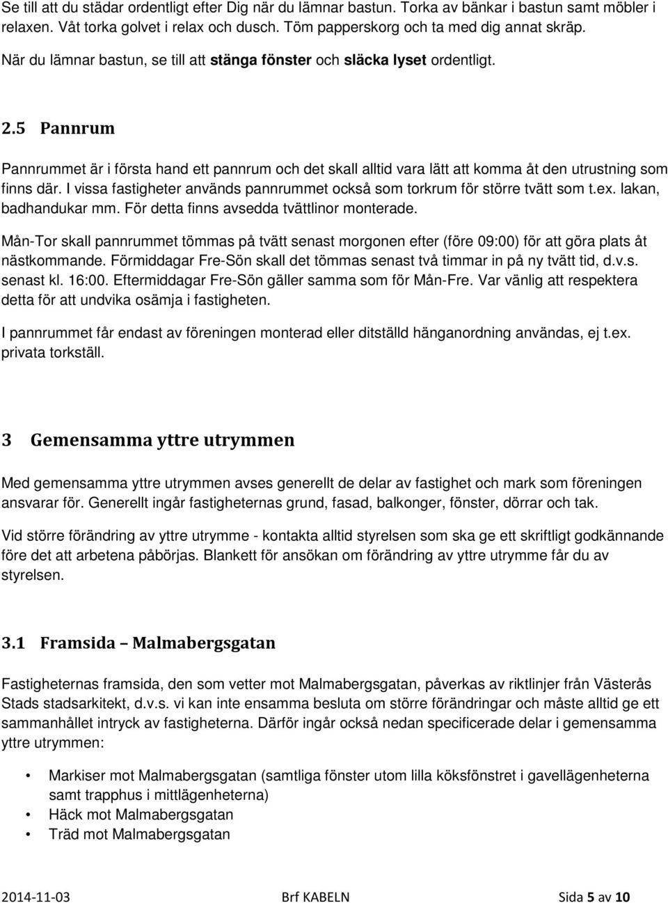 5 Pannrum Pannrummet är i första hand ett pannrum och det skall alltid vara lätt att komma åt den utrustning som finns där.