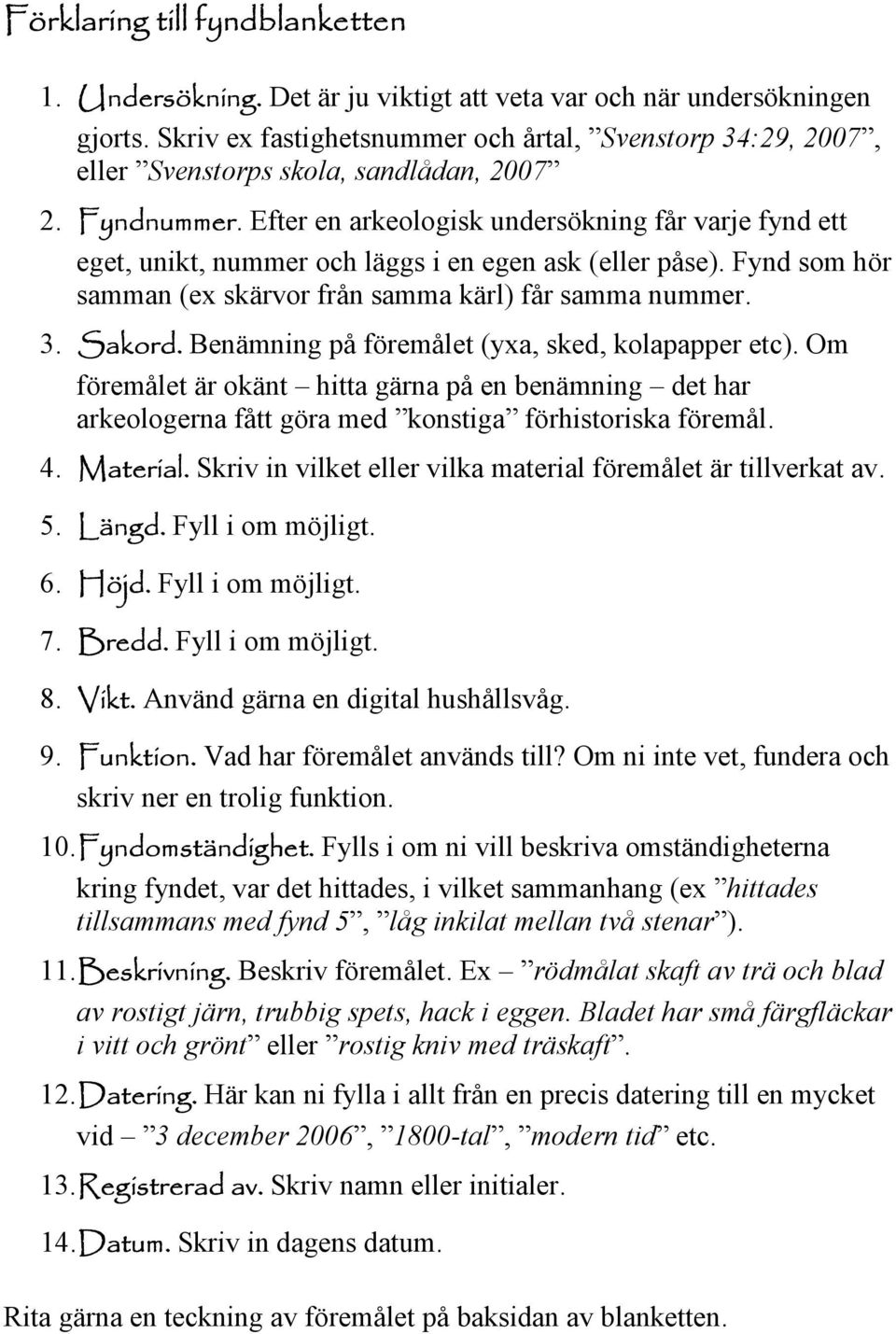 Efter en arkeologisk undersökning får varje fynd ett eget, unikt, nummer och läggs i en egen ask (eller påse). Fynd som hör samman (ex skärvor från samma kärl) får samma nummer. 3. Sakord.