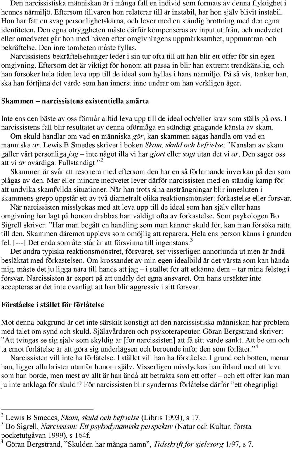 Den egna otryggheten måste därför kompenseras av input utifrån, och medvetet eller omedvetet går hon med håven efter omgivningens uppmärksamhet, uppmuntran och bekräftelse.