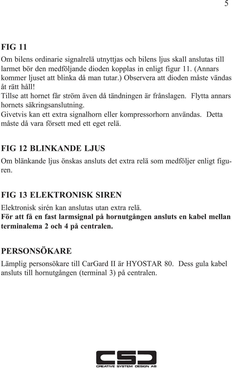 Givetvis kan ett extra signalhorn eller kompressorhorn användas. Detta måste då vara försett med ett eget relä.