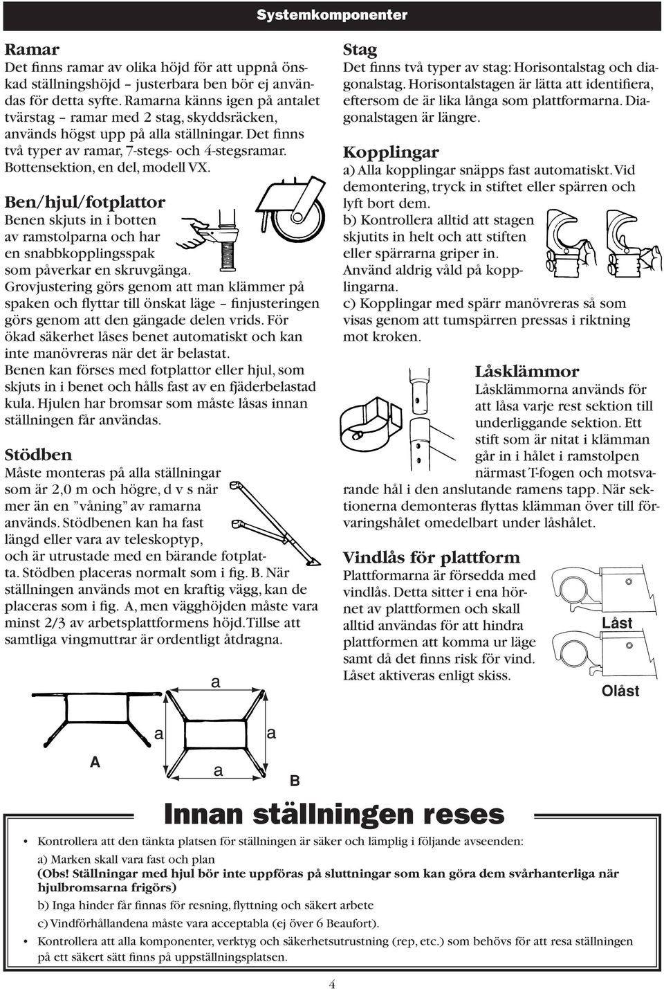 Ben/hjul/fotplattor Benen skjuts in i botten av ramstolparna och har en snabbkopplingsspak som påverkar en skruvgänga.