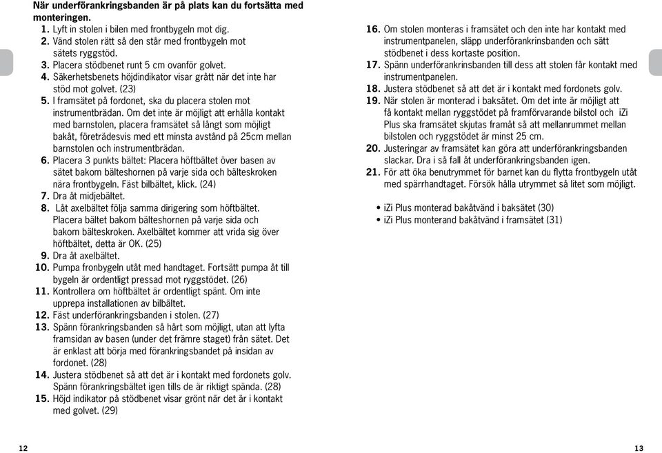 Om det inte är möjligt att erhålla kontakt med barnstolen, placera framsätet så långt som möjligt bakåt, företrädesvis med ett minsta avstånd på 25cm mellan barnstolen och instrumentbrädan. 6.