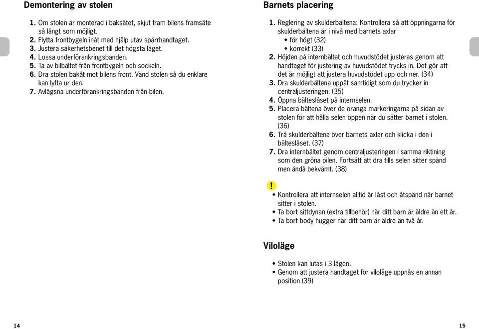 Vänd stolen så du enklare kan lyfta ur den. 7. Avlägsna underförankringsbanden från bilen. Barnets placering 1.