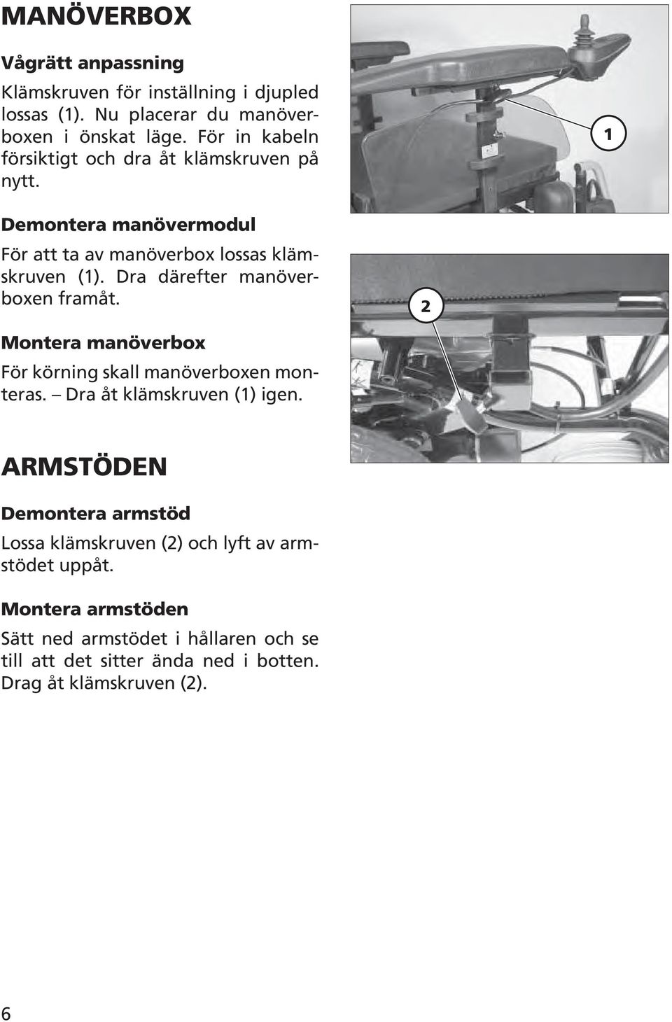 Dra därefter manöverboxen framåt. Montera manöverbox För körning skall manöverboxen monteras. Dra åt klämskruven () igen.