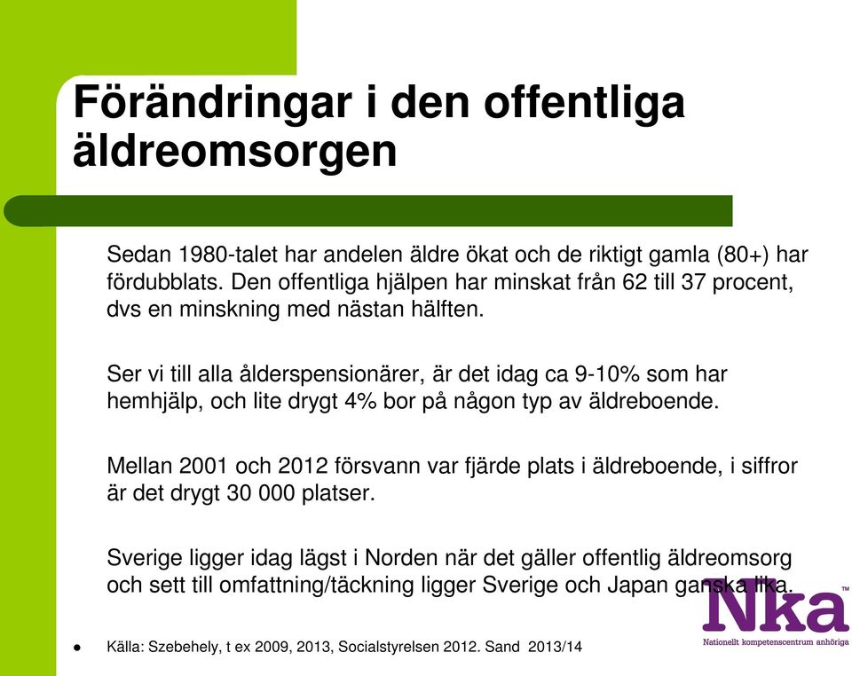 Ser vi till alla ålderspensionärer, är det idag ca 9-10% som har hemhjälp, och lite drygt 4% bor på någon typ av äldreboende.