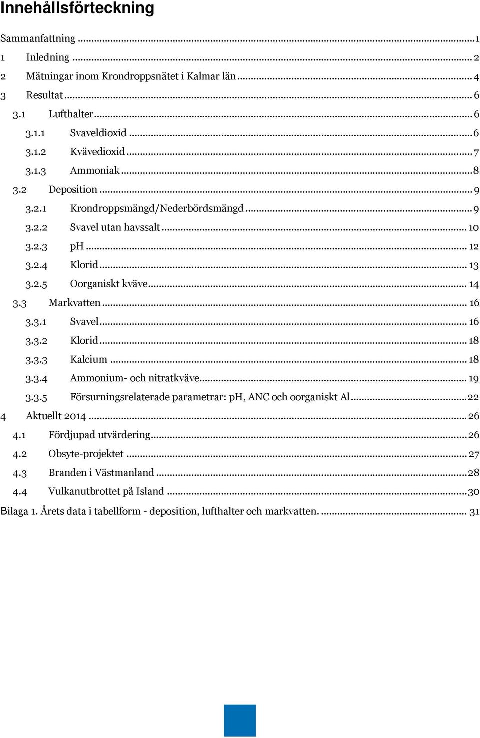 .. 16 3.3.2 Klorid... 18 3.3.3 Kalcium... 18 3.3.4 Ammonium- och nitratkväve... 19 3.3.5 Försurningsrelaterade parametrar: ph, ANC och oorganiskt Al... 22 4 Aktuellt 2014... 26 4.