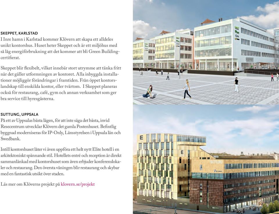 Skeppet blir flexibelt, vilket innebär stort utrymme att tänka fritt när det gäller utformningen av kontoret. Alla inbyggda installationer möjliggör förändringar i framtiden.