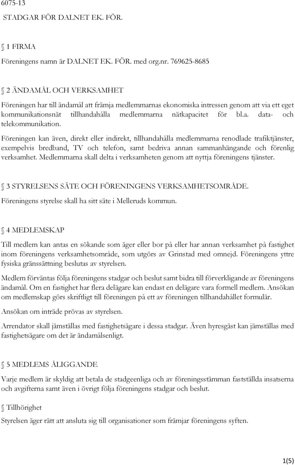 Föreningen kan även, direkt eller indirekt, tillhandahålla medlemmarna renodlade trafiktjänster, exempelvis bredband, TV och telefon, samt bedriva annan sammanhängande och förenlig verksamhet.