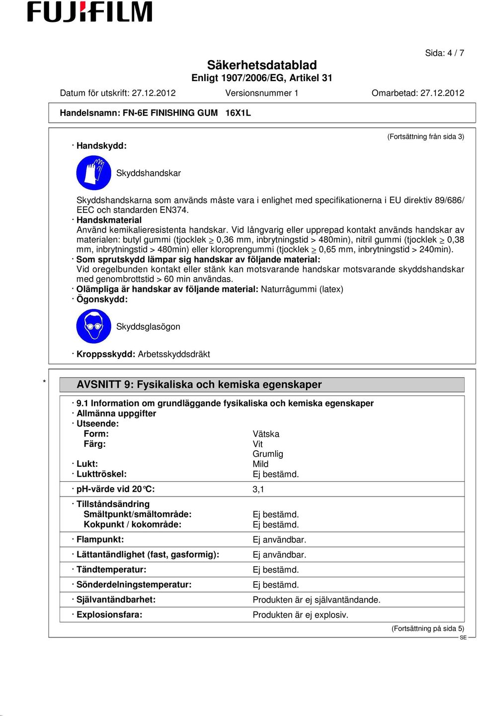 Vid Iångvarig eller upprepad kontakt används handskar av materialen: butyl gummi (tjocklek 0,36 mm, inbrytningstid > 480min), nitril gummi (tjocklek 0,38 mm, inbrytningstid > 480min) eller