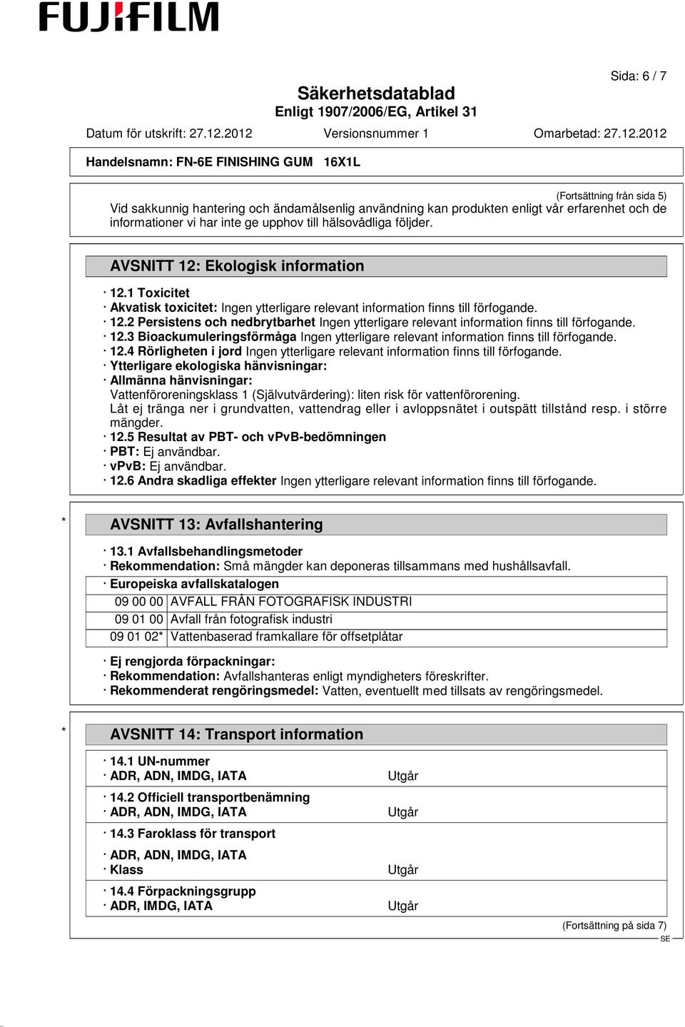 12.3 Bioackumuleringsförmåga Ingen ytterligare relevant information finns till förfogande. 12.4 Rörligheten i jord Ingen ytterligare relevant information finns till förfogande.