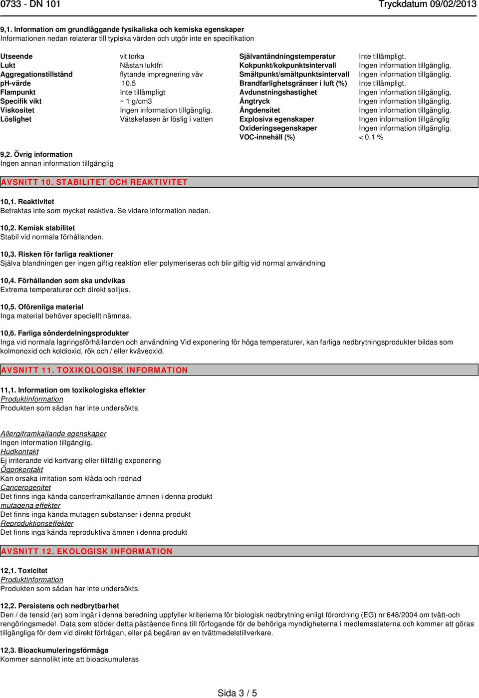 5 Flampunkt Inte tillämpligt Specifik vikt ~ 1 g/cm3 Viskositet Löslighet Vätskefasen är löslig i vatten Självantändningstemperatur Inte tillämpligt.