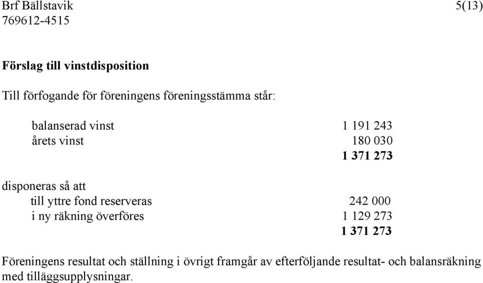 att till yttre fond reserveras 242 000 i ny räkning överföres 1 129 273 1 371 273 Föreningens