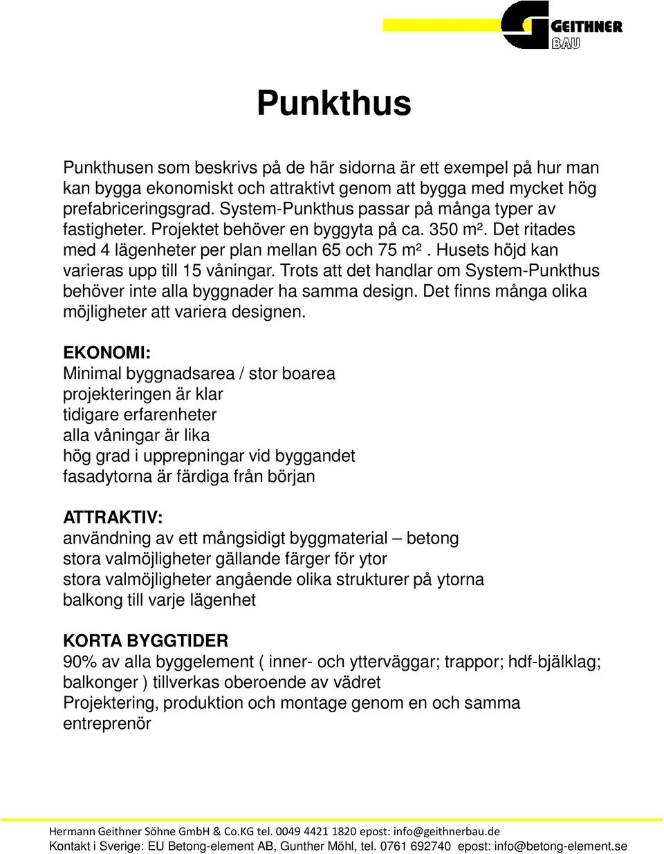 Husets höjd kan varieras upp till 15 våningar. Trots att det handlar om System-Punkthus behöver inte alla byggnader ha samma design. Det finns många olika möjligheter att variera designen.