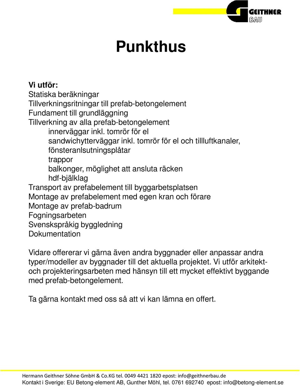 tomrör för el och tillluftkanaler, fönsteranlsutningsplåtar trappor balkonger, möglighet att ansluta räcken hdf-bjälklag Transport av prefabelement till byggarbetsplatsen Montage av prefabelement med