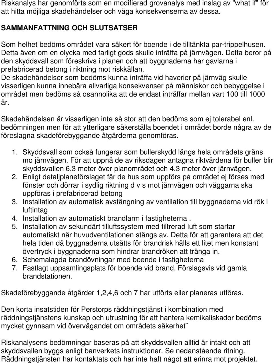 Detta beror på den skyddsvall som föreskrivs i planen och att byggnaderna har gavlarna i prefabricerad betong i riktning mot riskkällan.