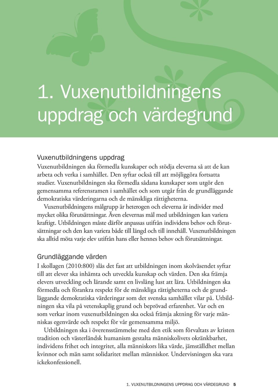 Vuxenutbildningen ska förmedla sådana kunskaper som utgör den gemensamma referensramen i samhället och som utgår från de grundläggande demokratiska värderingarna och de mänskliga rättigheterna.