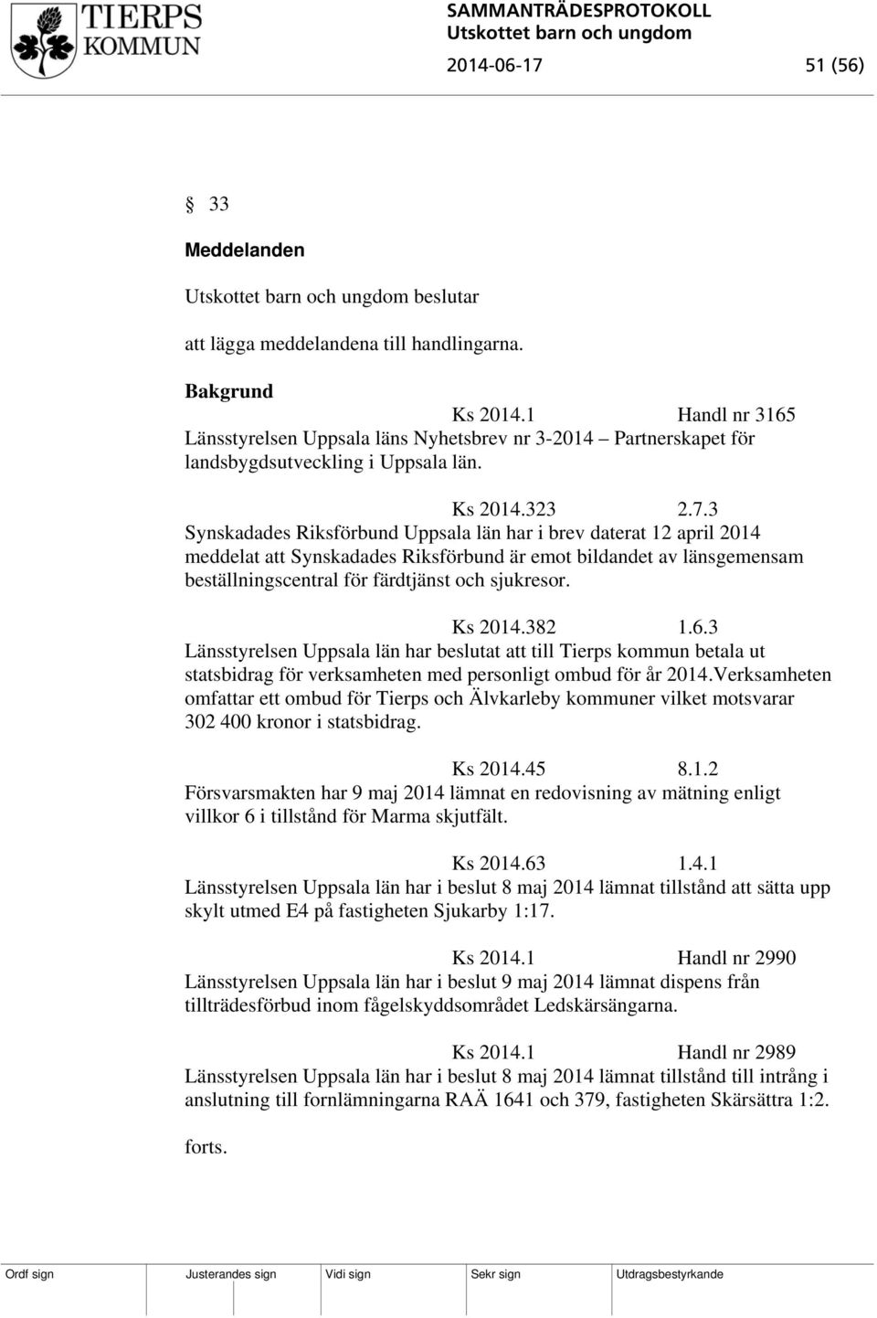 3 Synskadades Riksförbund Uppsala län har i brev daterat 12 april 2014 meddelat att Synskadades Riksförbund är emot bildandet av länsgemensam beställningscentral för färdtjänst och sjukresor. Ks 2014.