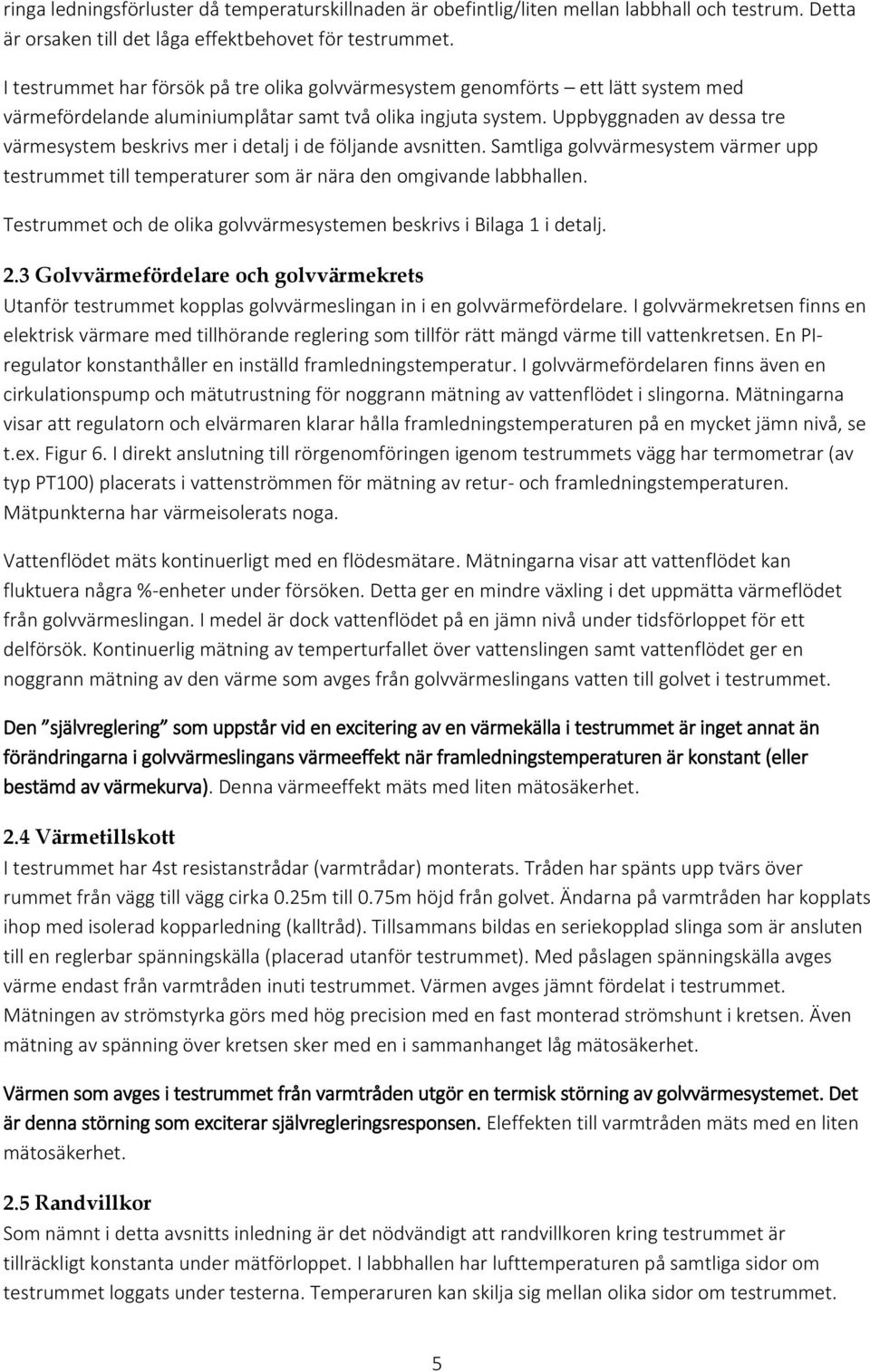 Uppbyggnaden av dessa tre värmesystem beskrivs mer i detalj i de följande avsnitten. Samtliga golvvärmesystem värmer upp testrummet till temperaturer som är nära den omgivande labbhallen.