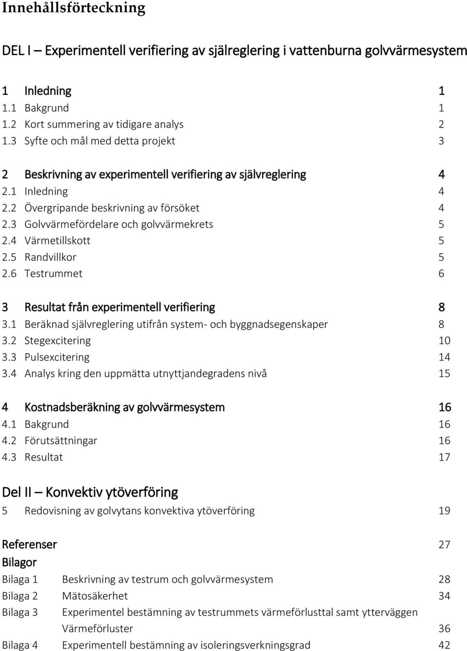 3 Golvvärmefördelare och golvvärmekrets 5 2.4 Värmetillskott 5 2.5 Randvillkor 5 2.6 Testrummet 6 3 Resultat från experimentell verifiering 8 3.