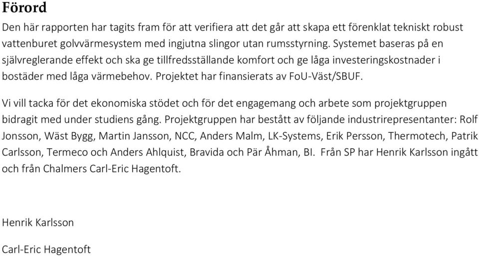 Vi vill tacka för det ekonomiska stödet och för det engagemang och arbete som projektgruppen bidragit med under studiens gång.