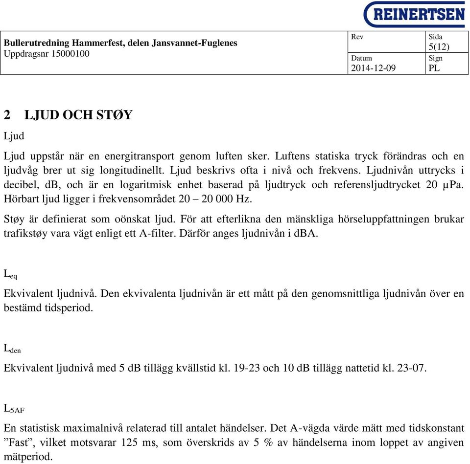 Ljudnivån uttrycks i decibel, db, och är en logaritmisk enhet baserad på ljudtryck och referensljudtrycket 20 µpa. Hörbart ljud ligger i frekvensområdet 20 20 000 Hz.