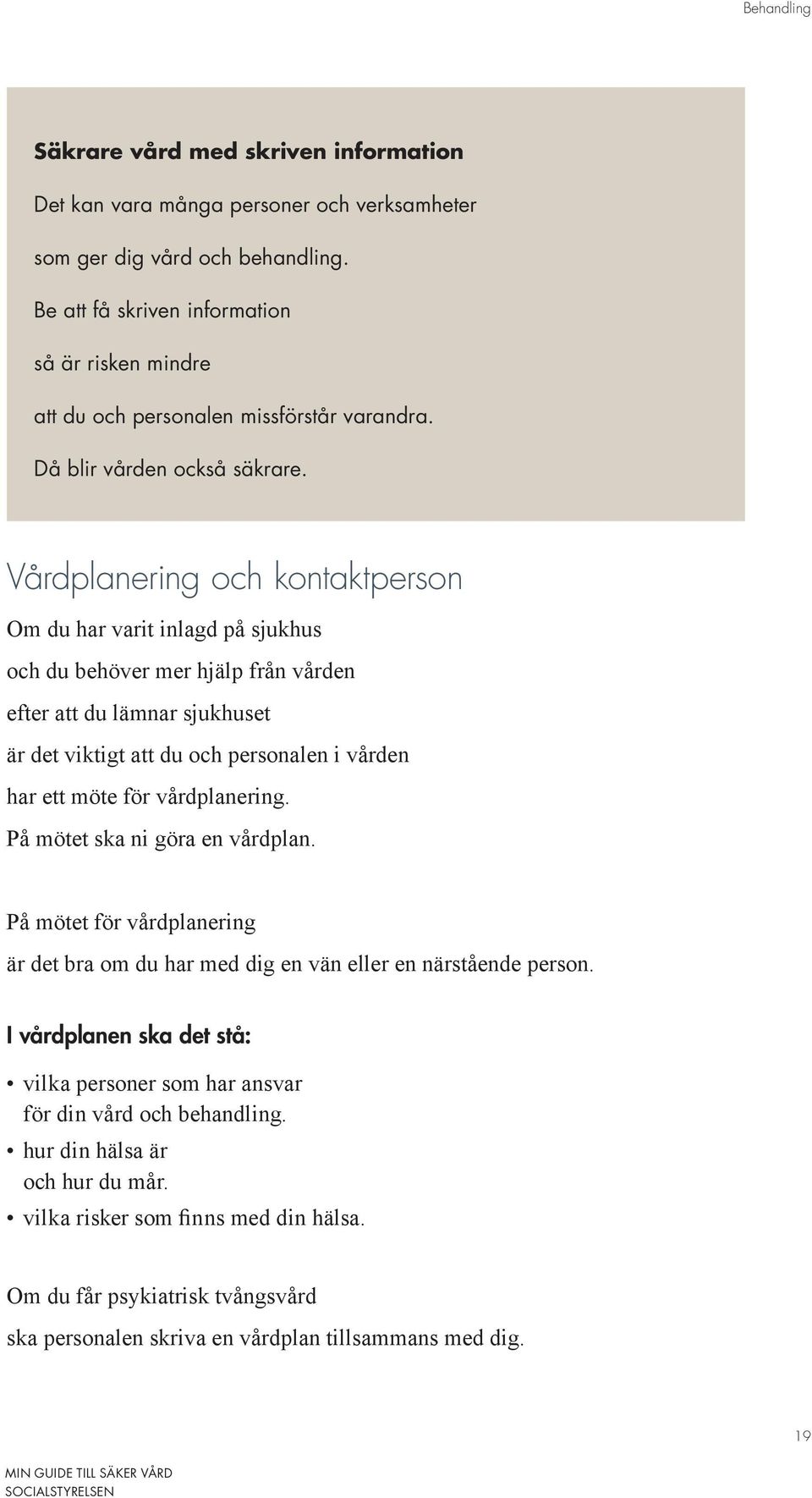 Vårdplanering och kontaktperson Om du har varit inlagd på sjukhus och du behöver mer hjälp från vården efter att du lämnar sjukhuset är det viktigt att du och personalen i vården har ett möte för