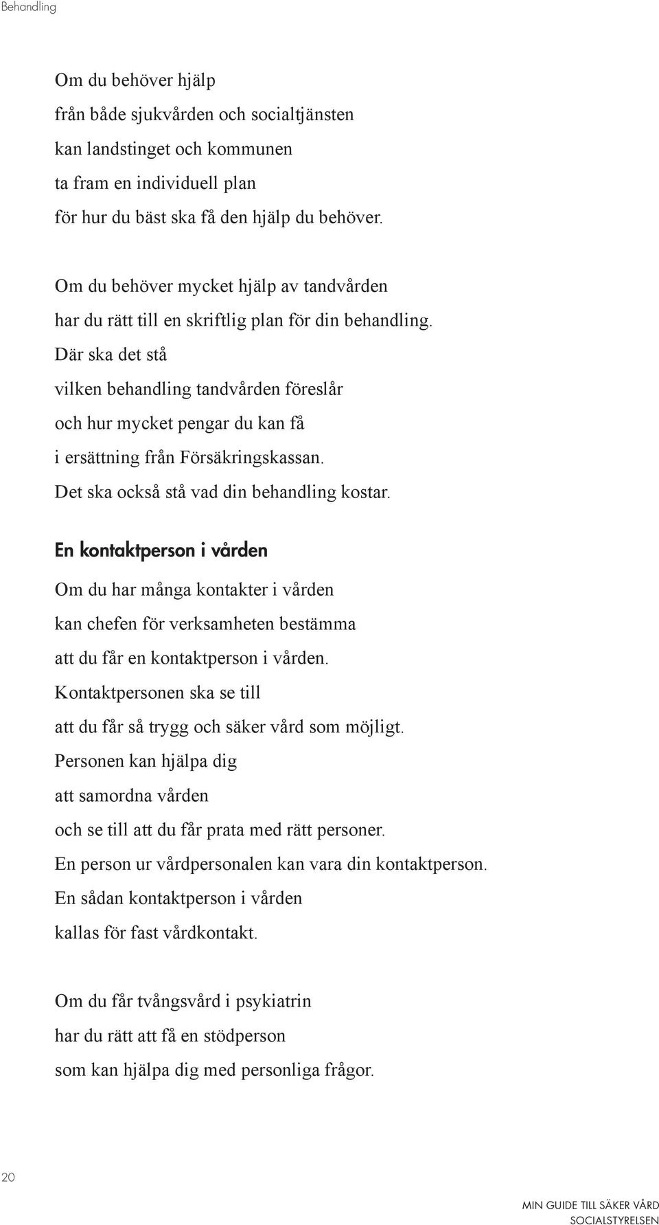 Där ska det stå vilken behandling tandvården föreslår och hur mycket pengar du kan få i ersättning från Försäkringskassan. Det ska också stå vad din behandling kostar.