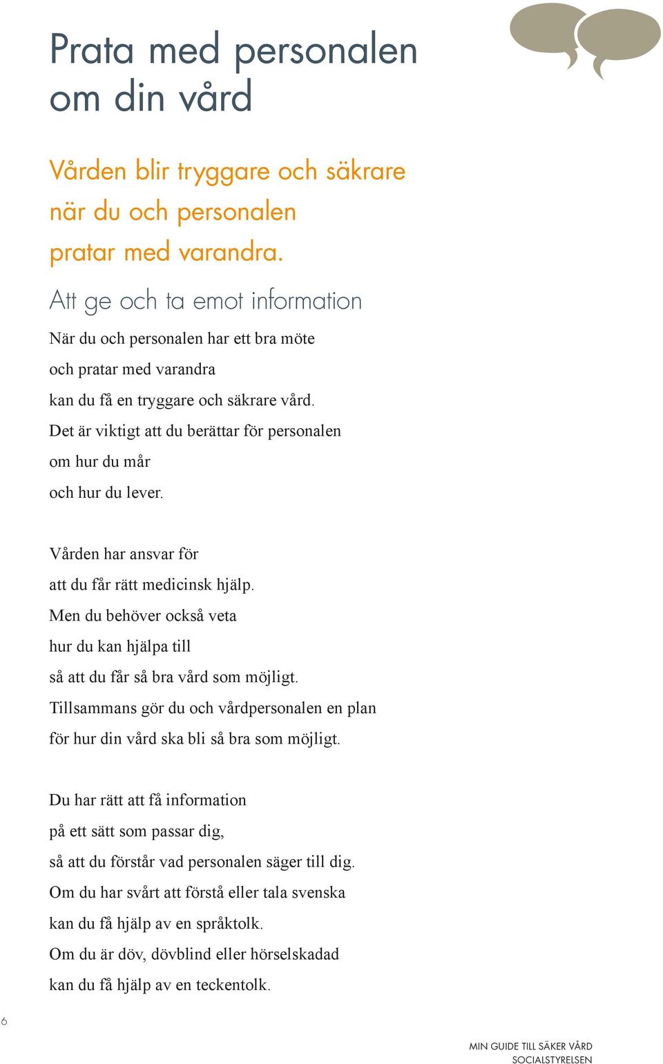 Det är viktigt att du berättar för personalen om hur du mår och hur du lever. Vården har ansvar för att du får rätt medicinsk hjälp.