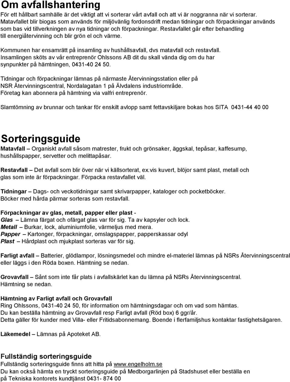 Restavfallet går efter behandling till energiåtervinning och blir grön el och värme. Kommunen har ensamrätt på insamling av hushållsavfall, dvs matavfall och restavfall.