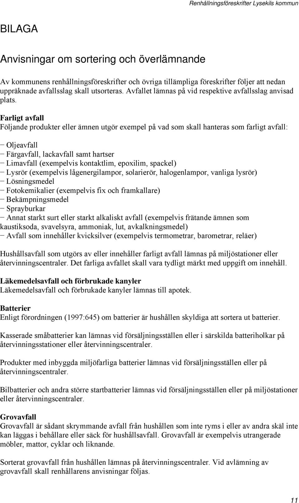 Farligt avfall Följande produkter eller ämnen utgör exempel på vad som skall hanteras som farligt avfall: Oljeavfall Färgavfall, lackavfall samt hartser Limavfall (exempelvis kontaktlim, epoxilim,