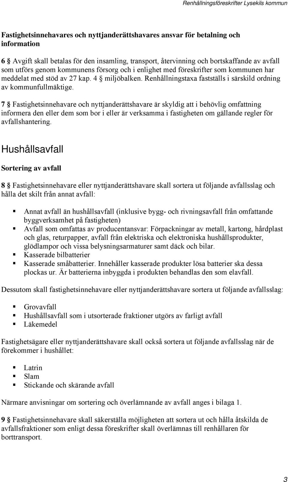 7 Fastighetsinnehavare och nyttjanderättshavare är skyldig att i behövlig omfattning informera den eller dem som bor i eller är verksamma i fastigheten om gällande regler för avfallshantering.