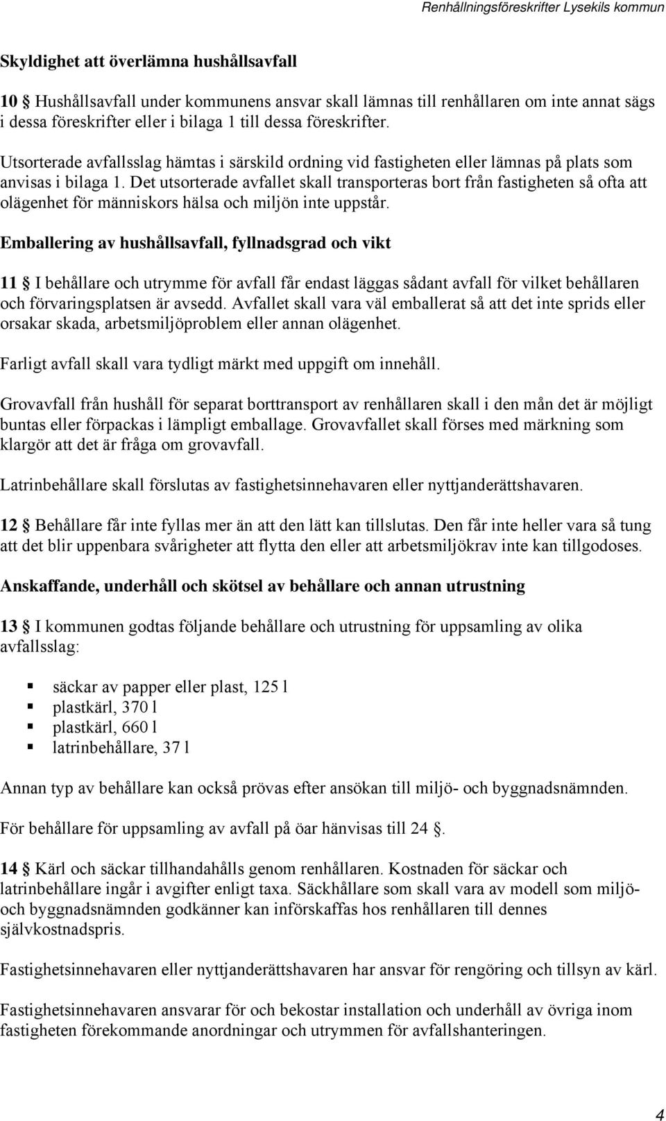 Det utsorterade avfallet skall transporteras bort från fastigheten så ofta att olägenhet för människors hälsa och miljön inte uppstår.